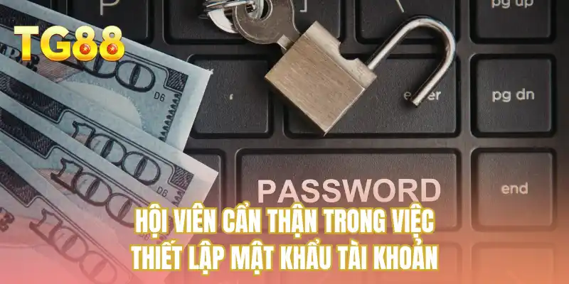 Hội viên cẩn thận trong việc thiết lập mật khẩu tài khoản